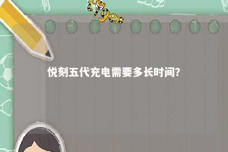 悦刻五代充电需要多长时间	？ 
